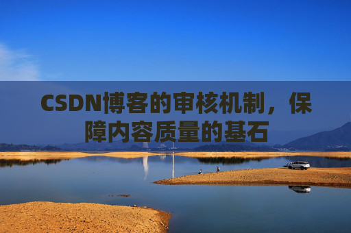 CSDN博客的审核机制，保障内容质量的基石