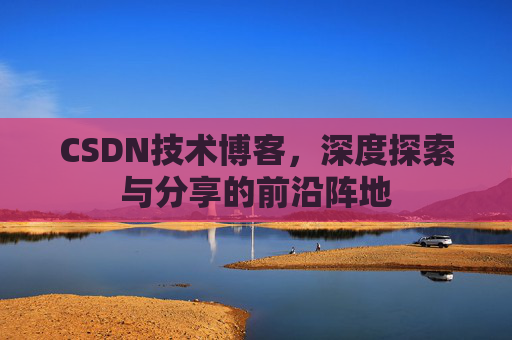 CSDN技术博客，深度探索与分享的前沿阵地